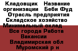 Кладовщик › Название организации ­ Беби Фуд › Отрасль предприятия ­ Складское хозяйство › Минимальный оклад ­ 1 - Все города Работа » Вакансии   . Владимирская обл.,Муромский р-н